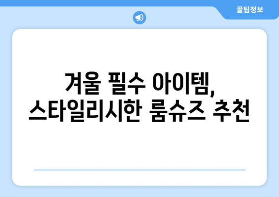 따뜻한 실내 슬리퍼 및 룸슈즈 추천| 따뜻함과 스타일을 동시에! | 실내 패션, 겨울 필수 아이템, 슬리퍼 선택 팁"