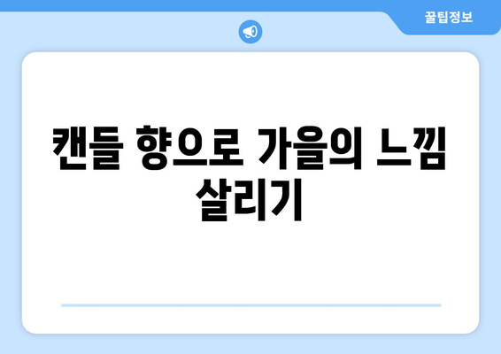 가을철 따뜻한 캔들로 분위기 업! 필수 팁과 추천 제품 모음 | 인테리어, 감성, 캔들 추천