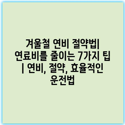 겨울철 연비 절약법| 연료비를 줄이는 7가지 팁 | 연비, 절약, 효율적인 운전법