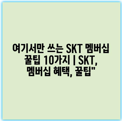 여기서만 쓰는 SKT 멤버십 꿀팁 10가지 | SKT, 멤버십 혜택, 꿀팁”