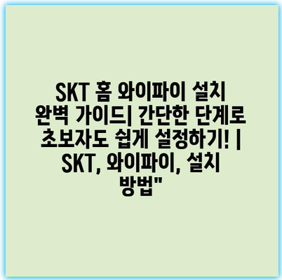 SKT 홈 와이파이 설치 완벽 가이드| 간단한 단계로 초보자도 쉽게 설정하기! | SKT, 와이파이, 설치 방법”