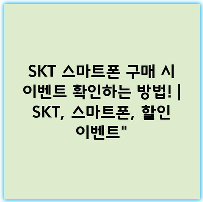 SKT 스마트폰 구매 시 이벤트 확인하는 방법! | SKT, 스마트폰, 할인 이벤트”