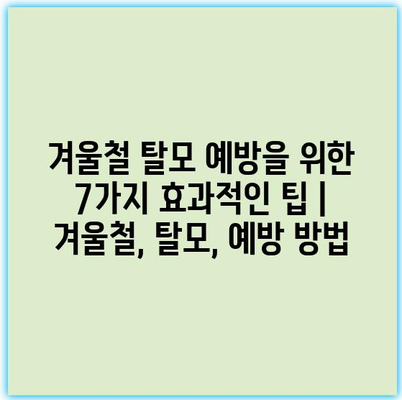 겨울철 탈모 예방을 위한 7가지 효과적인 팁 | 겨울철, 탈모, 예방 방법