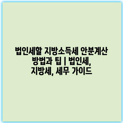 법인세할 지방소득세 안분계산 방법과 팁 | 법인세, 지방세, 세무 가이드