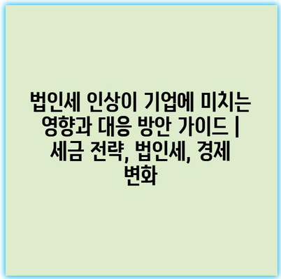 법인세 인상이 기업에 미치는 영향과 대응 방안 가이드 | 세금 전략, 법인세, 경제 변화