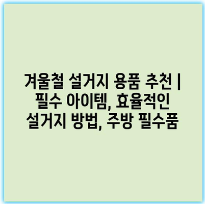 겨울철 설거지 용품 추천 | 필수 아이템, 효율적인 설거지 방법, 주방 필수품