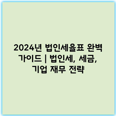 2024년 법인세율표 완벽 가이드 | 법인세, 세금, 기업 재무 전략