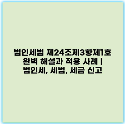 법인세법 제24조제3항제1호 완벽 해설과 적용 사례 | 법인세, 세법, 세금 신고