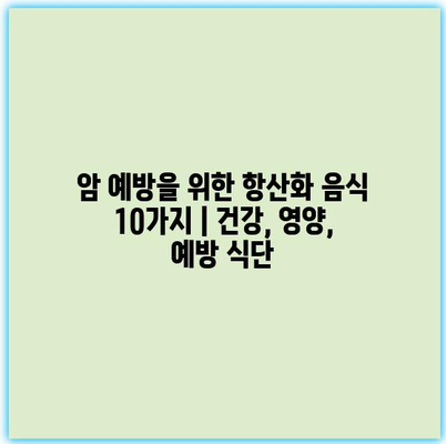 암 예방을 위한 항산화 음식 10가지 | 건강, 영양, 예방 식단