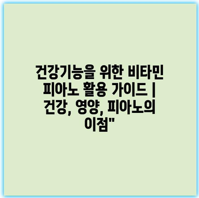 건강기능을 위한 비타민 피아노 활용 가이드 | 건강, 영양, 피아노의 이점”