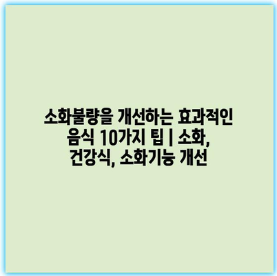 소화불량을 개선하는 효과적인 음식 10가지 팁 | 소화, 건강식, 소화기능 개선