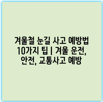 겨울철 눈길 사고 예방법 10가지 팁 | 겨울 운전, 안전, 교통사고 예방