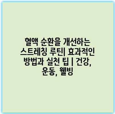 혈액 순환을 개선하는 스트레칭 루틴| 효과적인 방법과 실천 팁 | 건강, 운동, 웰빙