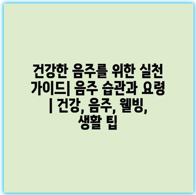 건강한 음주를 위한 실천 가이드| 음주 습관과 요령 | 건강, 음주, 웰빙, 생활 팁