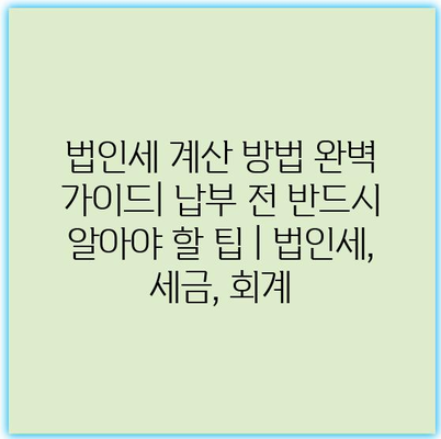 법인세 계산 방법 완벽 가이드| 납부 전 반드시 알아야 할 팁 | 법인세, 세금, 회계