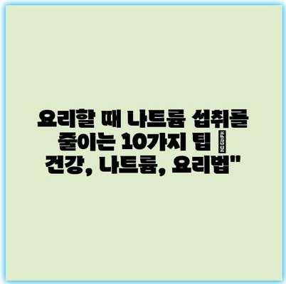 요리할 때 나트륨 섭취를 줄이는 10가지 팁 | 건강, 나트륨, 요리법”