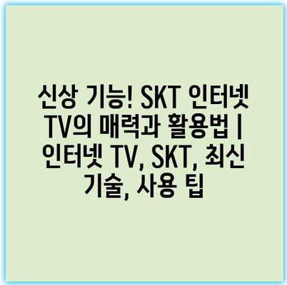 신상 기능! SKT 인터넷 TV의 매력과 활용법 | 인터넷 TV, SKT, 최신 기술, 사용 팁