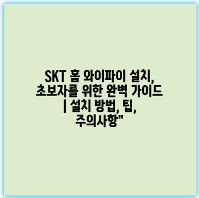 SKT 홈 와이파이 설치, 초보자를 위한 완벽 가이드 | 설치 방법, 팁, 주의사항”