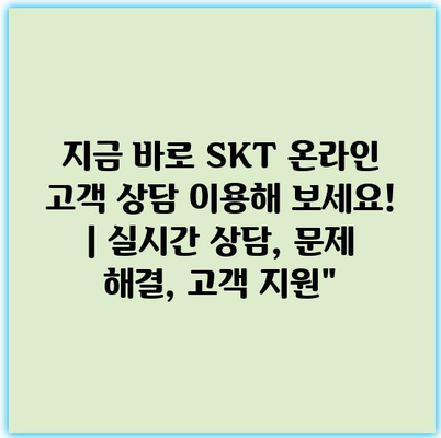 지금 바로 SKT 온라인 고객 상담 이용해 보세요! | 실시간 상담, 문제 해결, 고객 지원”