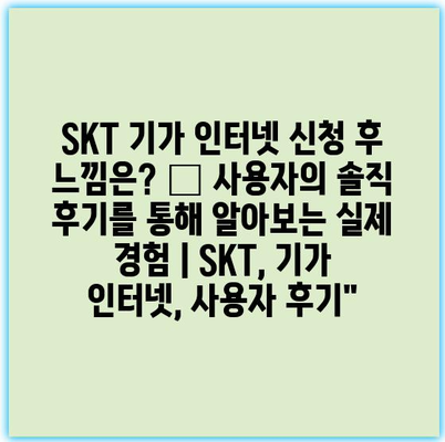 SKT 기가 인터넷 신청 후 느낌은? – 사용자의 솔직 후기를 통해 알아보는 실제 경험 | SKT, 기가 인터넷, 사용자 후기”