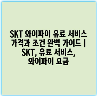 SKT 와이파이 유료 서비스 가격과 조건 완벽 가이드 | SKT, 유료 서비스, 와이파이 요금