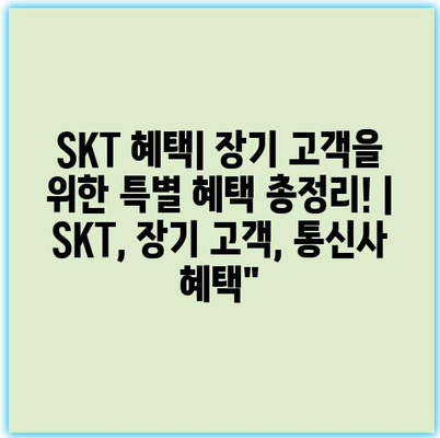 SKT 혜택| 장기 고객을 위한 특별 혜택 총정리! | SKT, 장기 고객, 통신사 혜택”