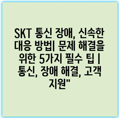 SKT 통신 장애, 신속한 대응 방법| 문제 해결을 위한 5가지 필수 팁 | 통신, 장애 해결, 고객 지원”