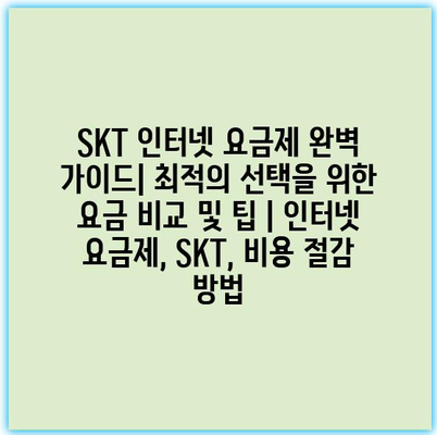 SKT 인터넷 요금제 완벽 가이드| 최적의 선택을 위한 요금 비교 및 팁 | 인터넷 요금제, SKT, 비용 절감 방법