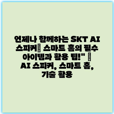 언제나 함께하는 SKT AI 스피커| 스마트 홈의 필수 아이템과 활용 팁!” | AI 스피커, 스마트 홈, 기술 활용