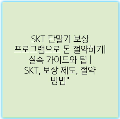 SKT 단말기 보상 프로그램으로 돈 절약하기| 실속 가이드와 팁 | SKT, 보상 제도, 절약 방법”