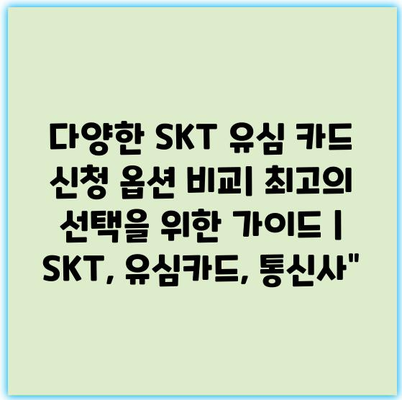 다양한 SKT 유심 카드 신청 옵션 비교| 최고의 선택을 위한 가이드 | SKT, 유심카드, 통신사”