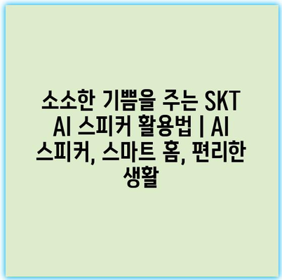 소소한 기쁨을 주는 SKT AI 스피커 활용법 | AI 스피커, 스마트 홈, 편리한 생활