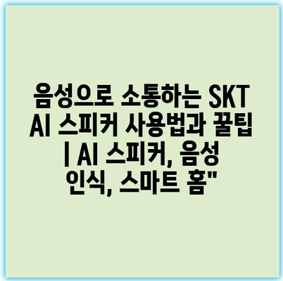 음성으로 소통하는 SKT AI 스피커 사용법과 꿀팁 | AI 스피커, 음성 인식, 스마트 홈”