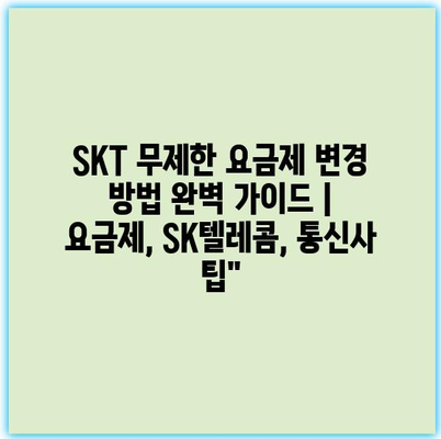 SKT 무제한 요금제 변경 방법 완벽 가이드 | 요금제, SK텔레콤, 통신사 팁”