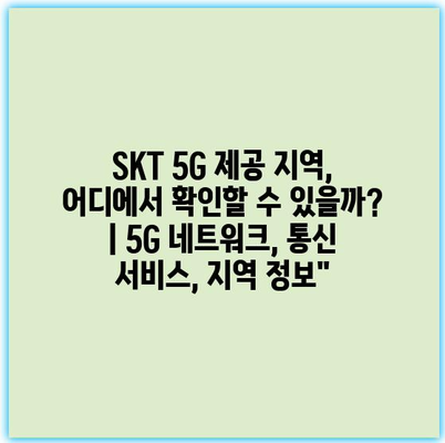 SKT 5G 제공 지역, 어디에서 확인할 수 있을까? | 5G 네트워크, 통신 서비스, 지역 정보”