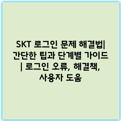 SKT 로그인 문제 해결법| 간단한 팁과 단계별 가이드 | 로그인 오류, 해결책, 사용자 도움