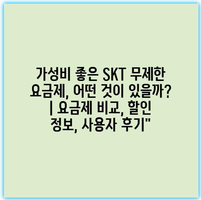 가성비 좋은 SKT 무제한 요금제, 어떤 것이 있을까? | 요금제 비교, 할인 정보, 사용자 후기”