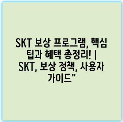 SKT 보상 프로그램, 핵심 팁과 혜택 총정리! | SKT, 보상 정책, 사용자 가이드”