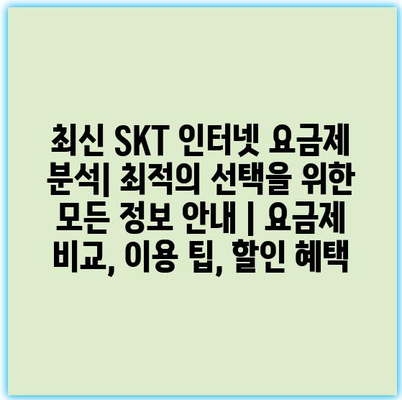 최신 SKT 인터넷 요금제 분석| 최적의 선택을 위한 모든 정보 안내 | 요금제 비교, 이용 팁, 할인 혜택