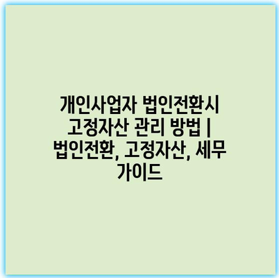 개인사업자 법인전환시 고정자산 관리 방법 | 법인전환, 고정자산, 세무 가이드