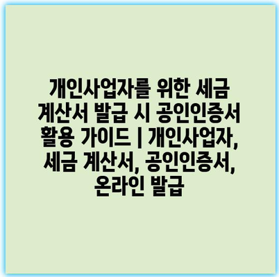 개인사업자를 위한 세금 계산서 발급 시 공인인증서 활용 가이드 | 개인사업자, 세금 계산서, 공인인증서, 온라인 발급