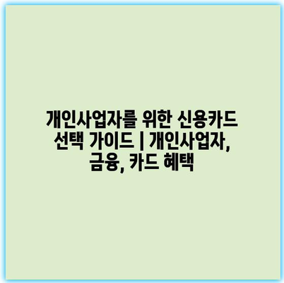 개인사업자를 위한 신용카드 선택 가이드 | 개인사업자, 금융, 카드 혜택
