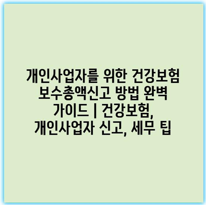개인사업자를 위한 건강보험 보수총액신고 방법 완벽 가이드 | 건강보험, 개인사업자 신고, 세무 팁