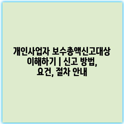 개인사업자 보수총액신고대상 이해하기 | 신고 방법, 요건, 절차 안내