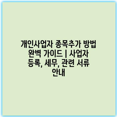 개인사업자 종목추가 방법 완벽 가이드 | 사업자 등록, 세무, 관련 서류 안내