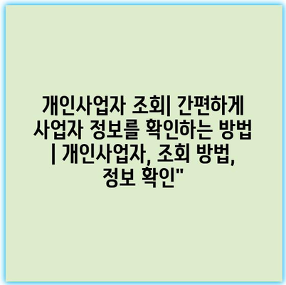 개인사업자 조회| 간편하게 사업자 정보를 확인하는 방법 | 개인사업자, 조회 방법, 정보 확인”