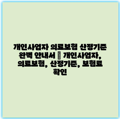 개인사업자 의료보험 산정기준 완벽 안내서 | 개인사업자, 의료보험, 산정기준, 보험료 확인
