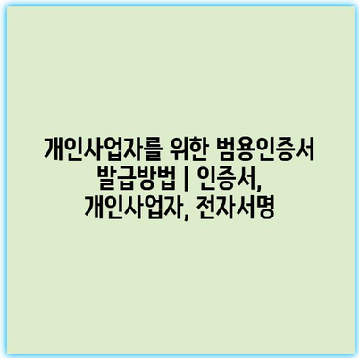 개인사업자를 위한 범용인증서 발급방법 | 인증서, 개인사업자, 전자서명