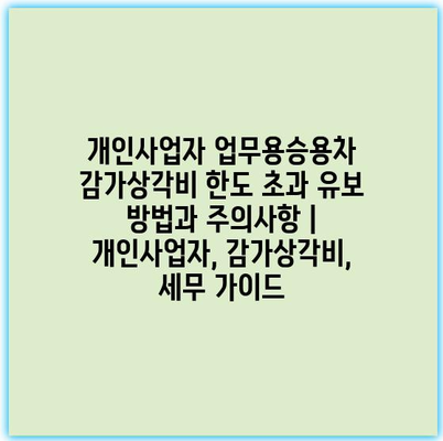 개인사업자 업무용승용차 감가상각비 한도 초과 유보 방법과 주의사항 | 개인사업자, 감가상각비, 세무 가이드