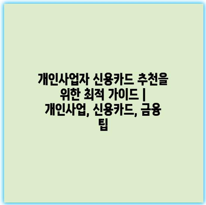 개인사업자 신용카드 추천을 위한 최적 가이드 | 개인사업, 신용카드, 금융 팁